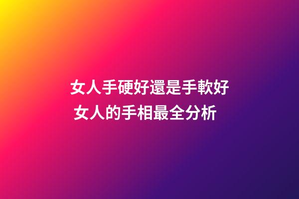 女人手硬好還是手軟好 女人的手相最全分析